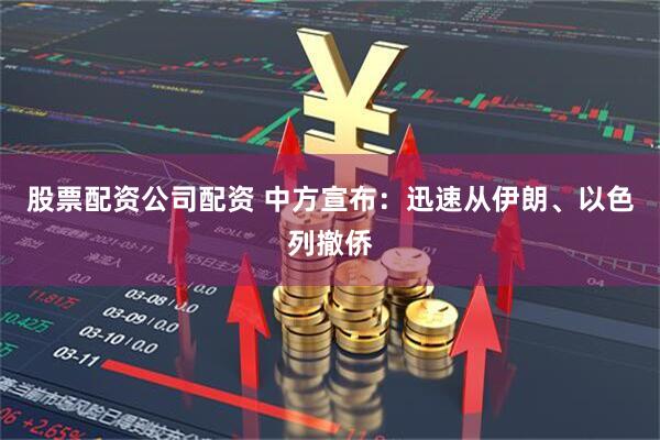 股票配资公司配资 中方宣布：迅速从伊朗、以色列撤侨