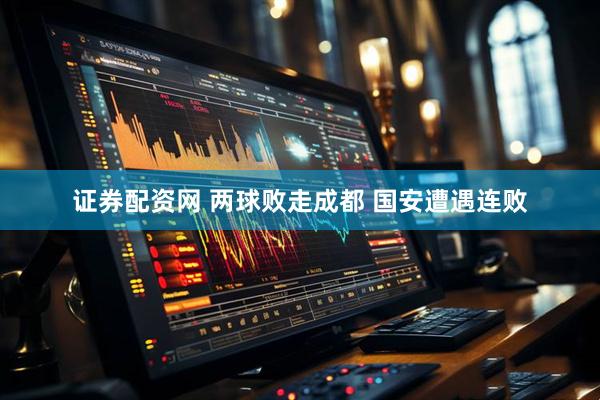 证券配资网 两球败走成都 国安遭遇连败
