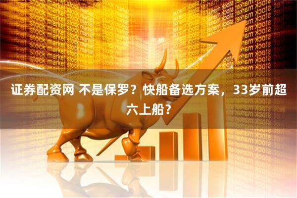 证券配资网 不是保罗？快船备选方案，33岁前超六上船？