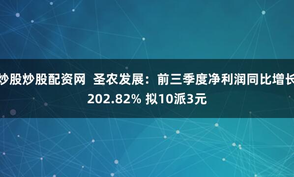 炒股炒股配资网 圣农发展:前三季度净利润同比增长202.82% 拟10派3元