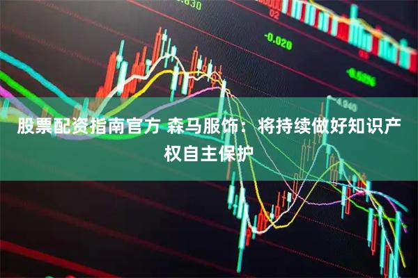 股票配资指南官方 森马服饰：将持续做好知识产权自主保护