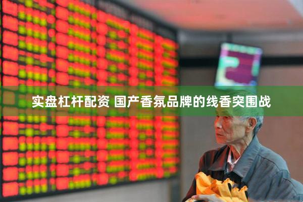 实盘杠杆配资 国产香氛品牌的线香突围战