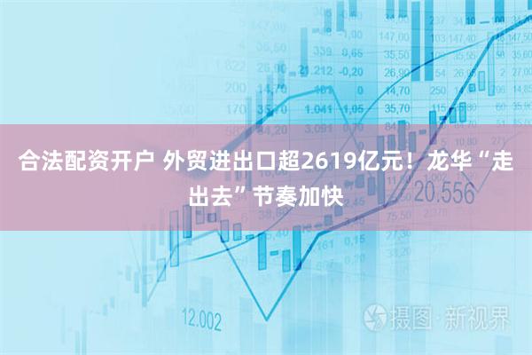 合法配资开户 外贸进出口超2619亿元！龙华“走出去”节奏加快