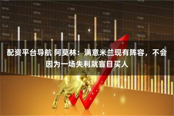 配资平台导航 阿莫林：满意米兰现有阵容，不会因为一场失利就盲目买人