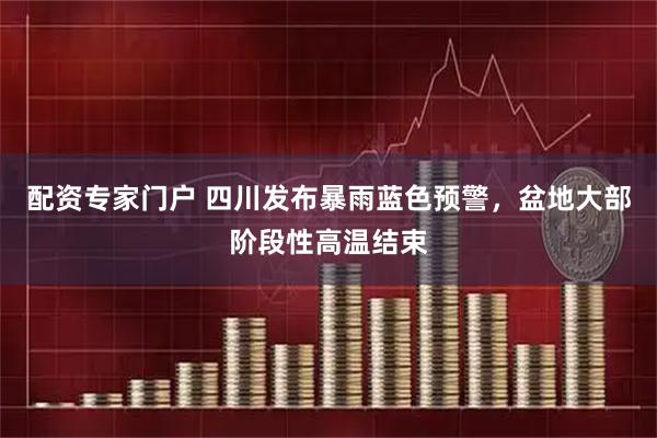 配资专家门户 四川发布暴雨蓝色预警，盆地大部阶段性高温结束