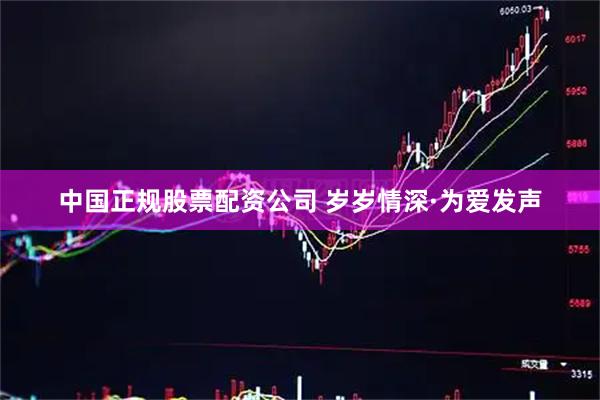 中国正规股票配资公司 岁岁情深·为爱发声