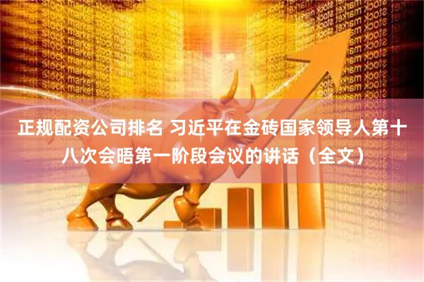正规配资公司排名 习近平在金砖国家领导人第十八次会晤第一阶段会议的讲话（全文）