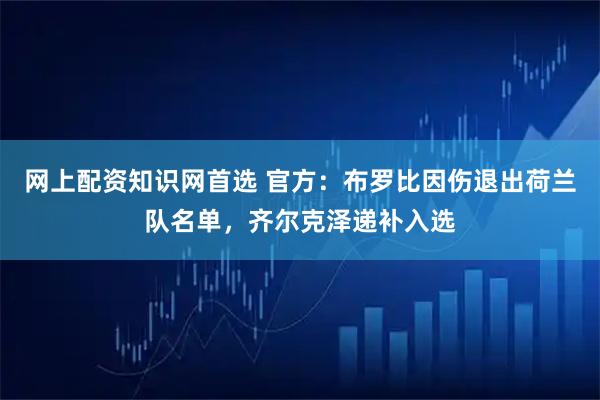 网上配资知识网首选 官方：布罗比因伤退出荷兰队名单，齐尔克泽递补入选